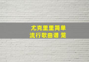 尤克里里简单流行歌曲谱 笼